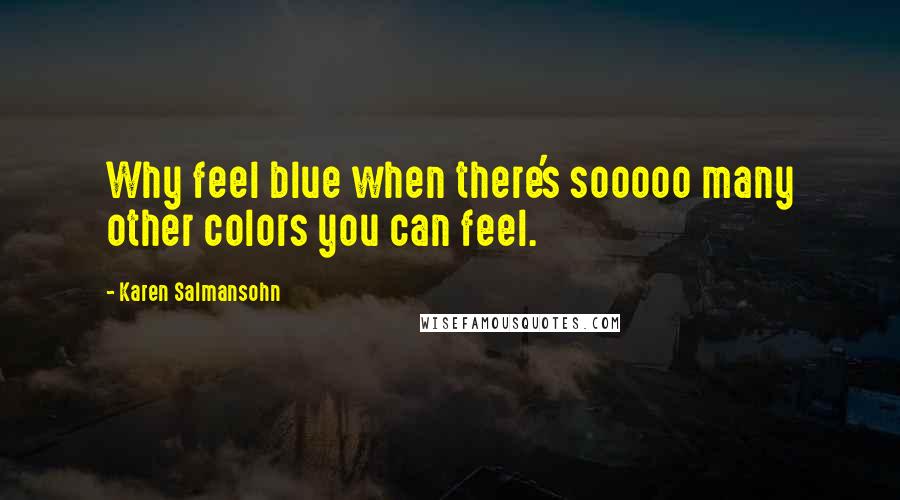 Karen Salmansohn Quotes: Why feel blue when there's sooooo many other colors you can feel.