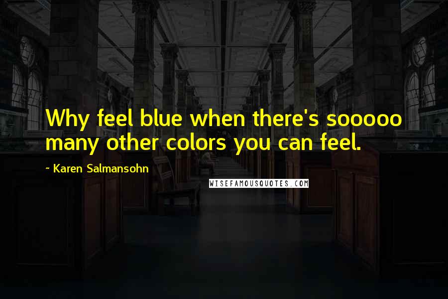 Karen Salmansohn Quotes: Why feel blue when there's sooooo many other colors you can feel.