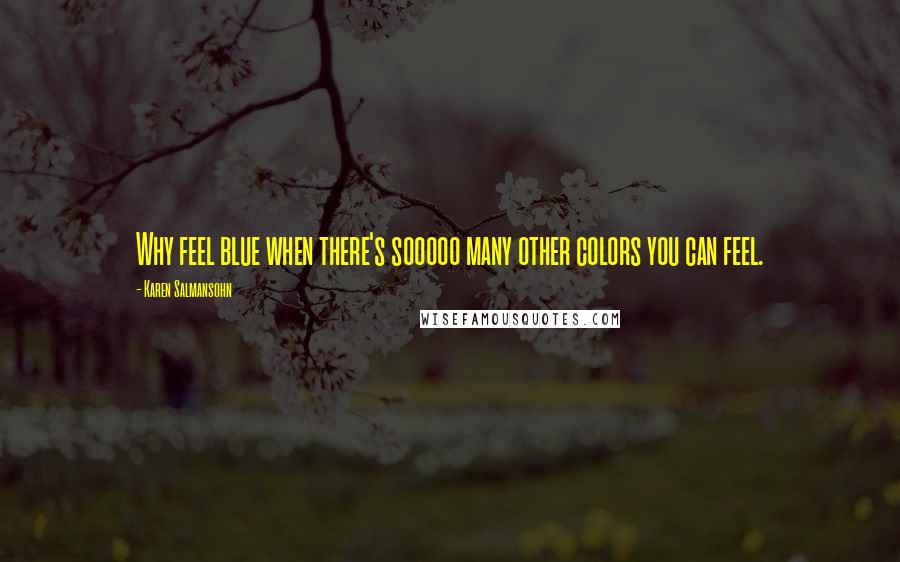 Karen Salmansohn Quotes: Why feel blue when there's sooooo many other colors you can feel.
