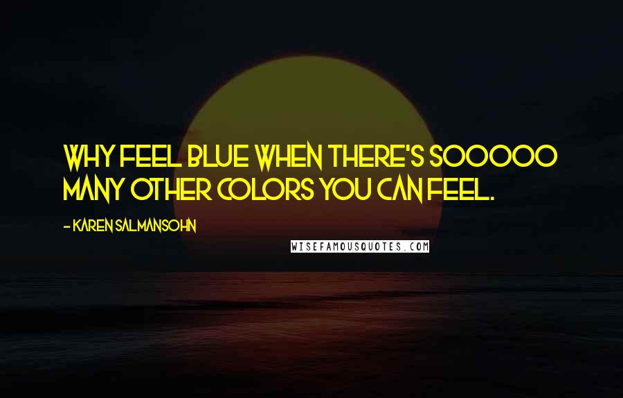 Karen Salmansohn Quotes: Why feel blue when there's sooooo many other colors you can feel.