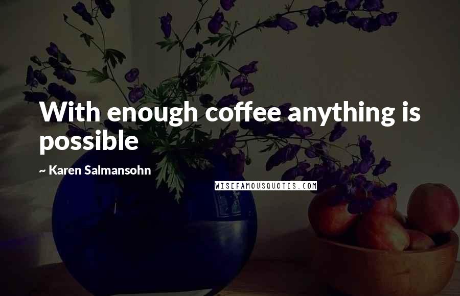 Karen Salmansohn Quotes: With enough coffee anything is possible