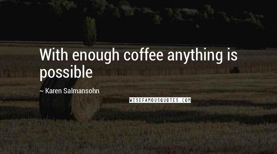 Karen Salmansohn Quotes: With enough coffee anything is possible