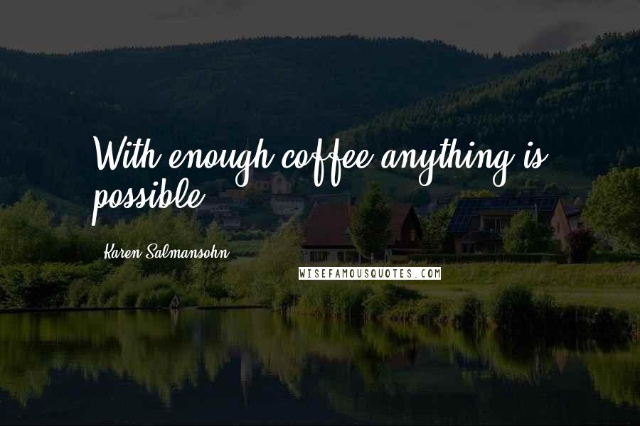 Karen Salmansohn Quotes: With enough coffee anything is possible