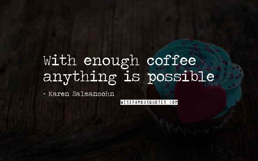 Karen Salmansohn Quotes: With enough coffee anything is possible