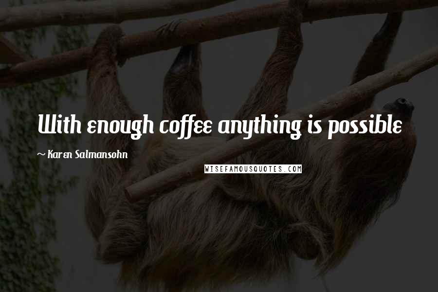 Karen Salmansohn Quotes: With enough coffee anything is possible