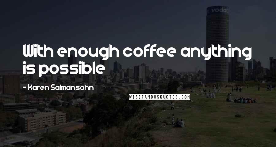 Karen Salmansohn Quotes: With enough coffee anything is possible