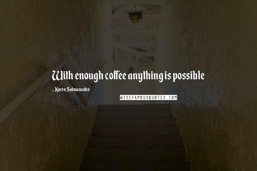 Karen Salmansohn Quotes: With enough coffee anything is possible