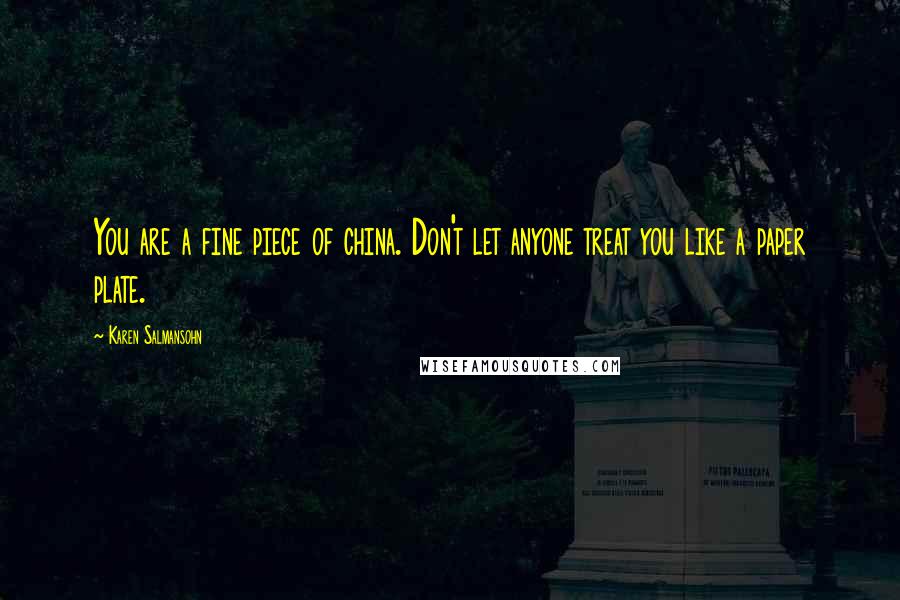 Karen Salmansohn Quotes: You are a fine piece of china. Don't let anyone treat you like a paper plate.