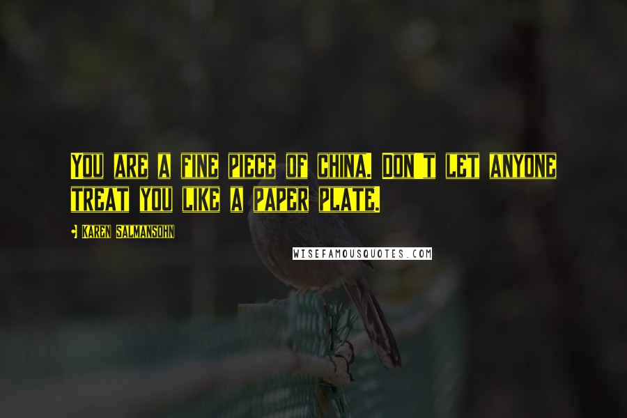 Karen Salmansohn Quotes: You are a fine piece of china. Don't let anyone treat you like a paper plate.