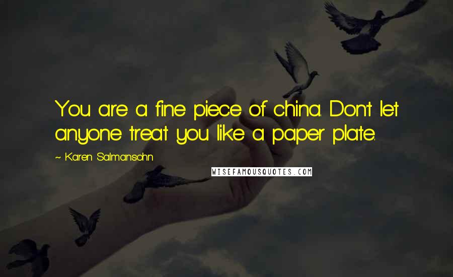 Karen Salmansohn Quotes: You are a fine piece of china. Don't let anyone treat you like a paper plate.