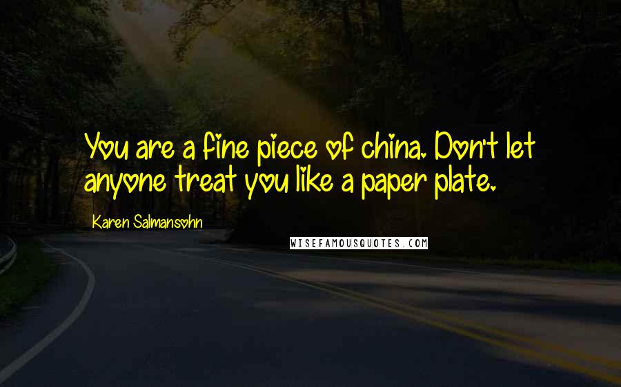 Karen Salmansohn Quotes: You are a fine piece of china. Don't let anyone treat you like a paper plate.