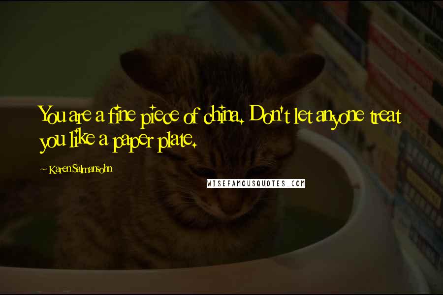 Karen Salmansohn Quotes: You are a fine piece of china. Don't let anyone treat you like a paper plate.