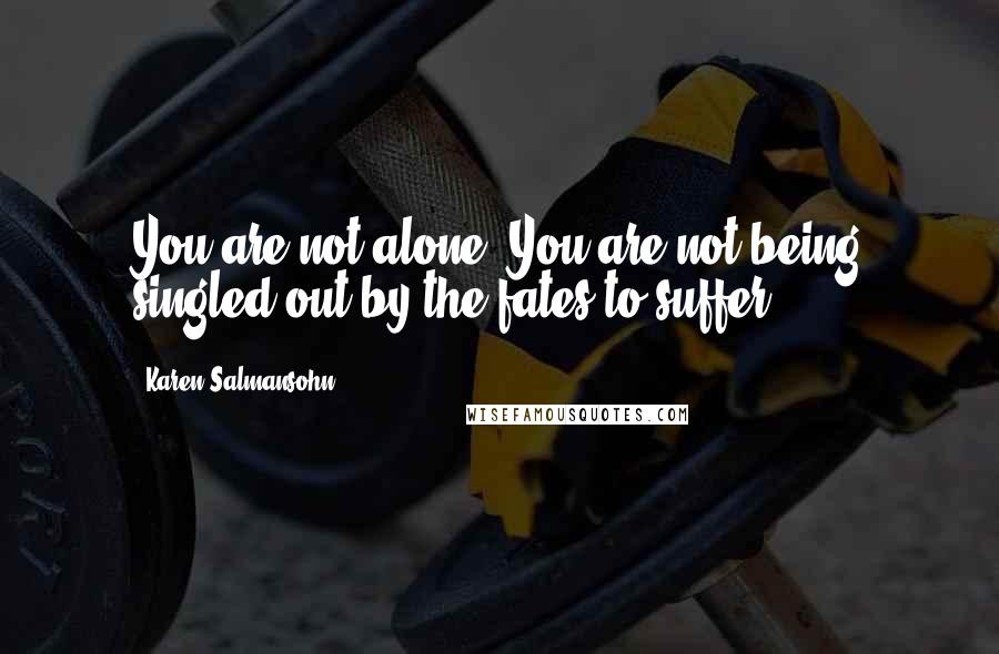 Karen Salmansohn Quotes: You are not alone. You are not being singled out by the fates to suffer.