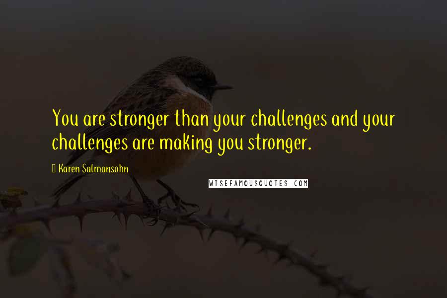Karen Salmansohn Quotes: You are stronger than your challenges and your challenges are making you stronger.