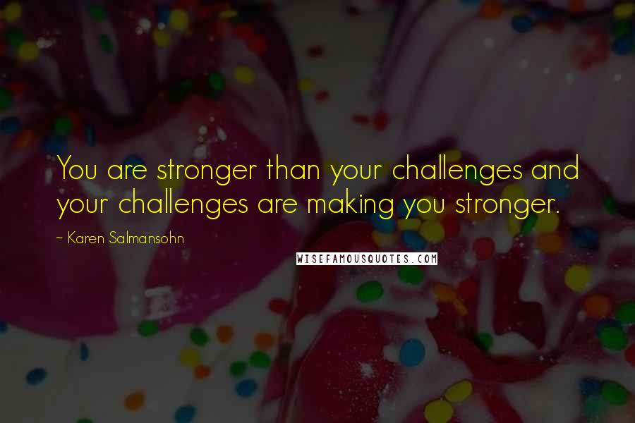 Karen Salmansohn Quotes: You are stronger than your challenges and your challenges are making you stronger.