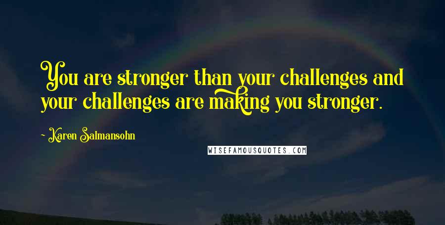 Karen Salmansohn Quotes: You are stronger than your challenges and your challenges are making you stronger.