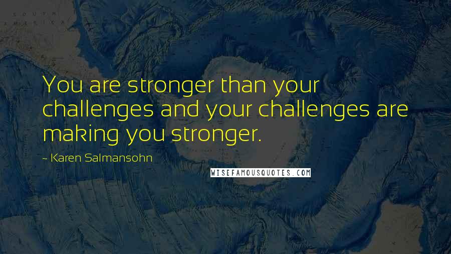 Karen Salmansohn Quotes: You are stronger than your challenges and your challenges are making you stronger.