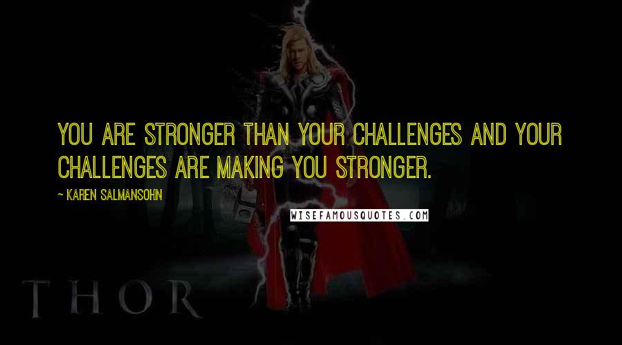 Karen Salmansohn Quotes: You are stronger than your challenges and your challenges are making you stronger.