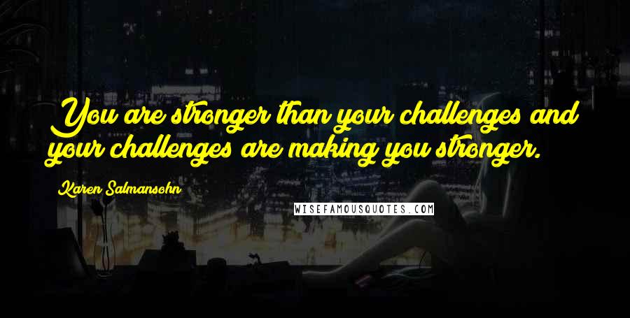 Karen Salmansohn Quotes: You are stronger than your challenges and your challenges are making you stronger.