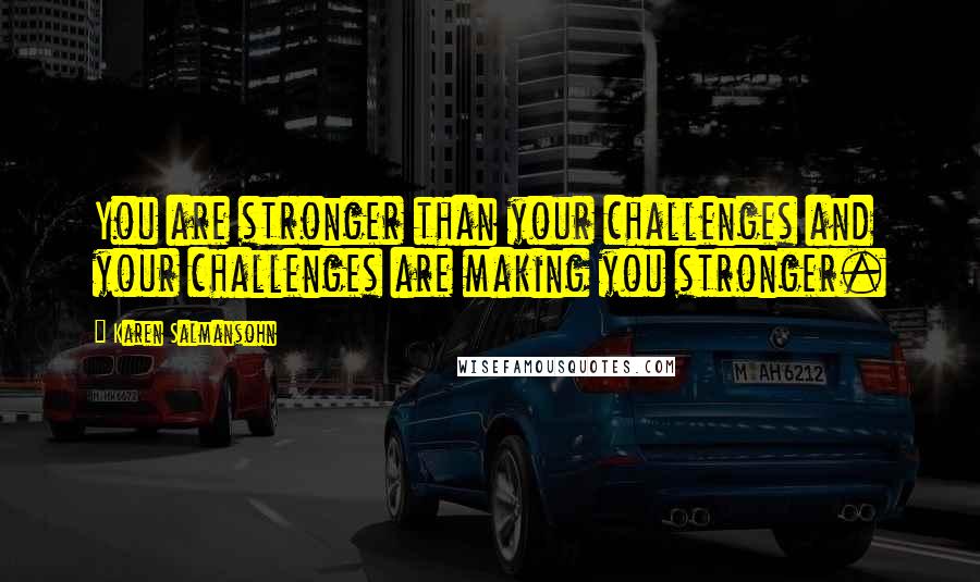 Karen Salmansohn Quotes: You are stronger than your challenges and your challenges are making you stronger.