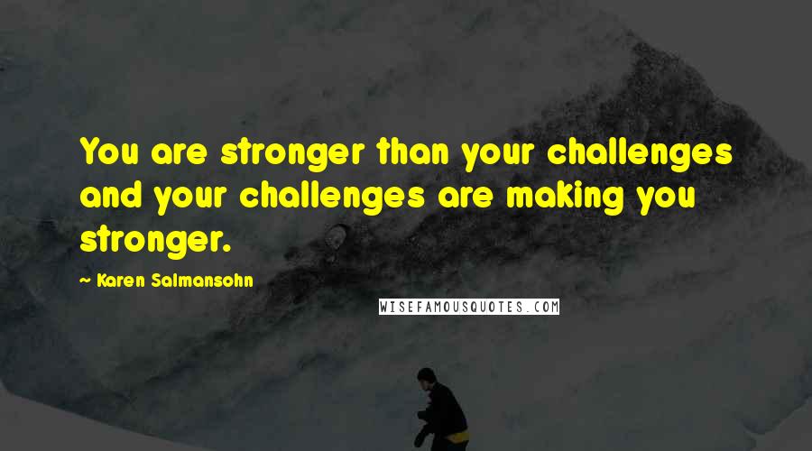 Karen Salmansohn Quotes: You are stronger than your challenges and your challenges are making you stronger.