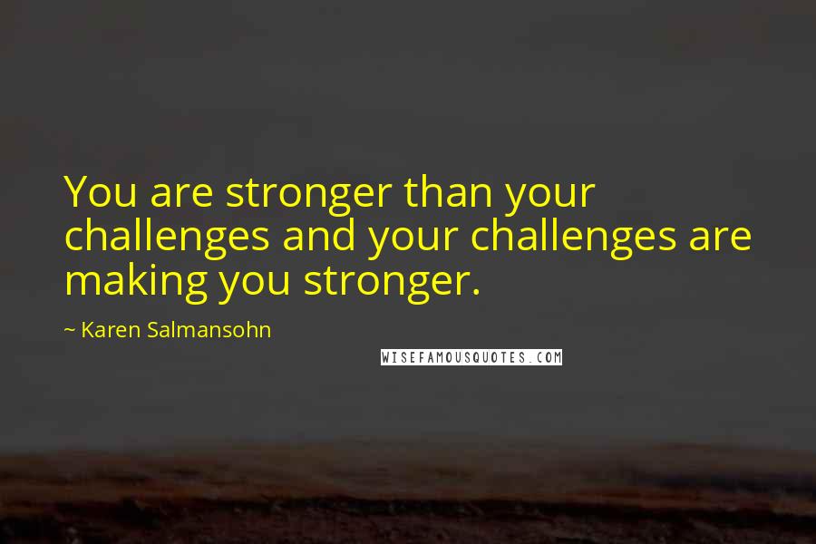 Karen Salmansohn Quotes: You are stronger than your challenges and your challenges are making you stronger.