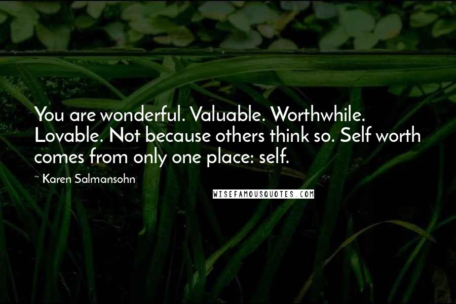 Karen Salmansohn Quotes: You are wonderful. Valuable. Worthwhile. Lovable. Not because others think so. Self worth comes from only one place: self.