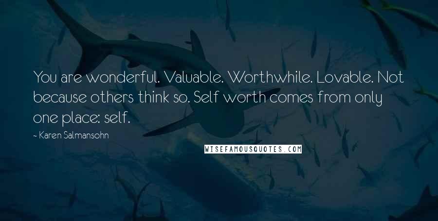 Karen Salmansohn Quotes: You are wonderful. Valuable. Worthwhile. Lovable. Not because others think so. Self worth comes from only one place: self.