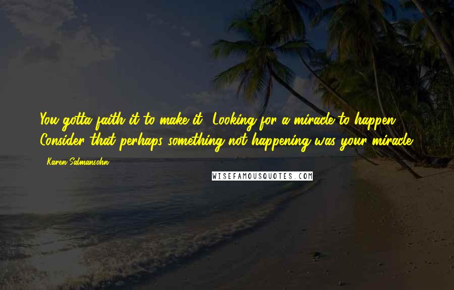 Karen Salmansohn Quotes: You gotta faith it to make it! Looking for a miracle to happen? Consider that perhaps something not happening was your miracle.