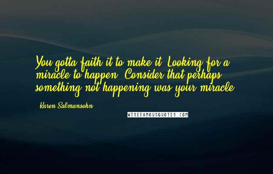 Karen Salmansohn Quotes: You gotta faith it to make it! Looking for a miracle to happen? Consider that perhaps something not happening was your miracle.