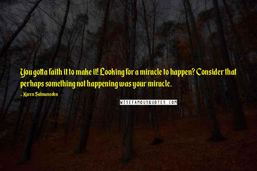 Karen Salmansohn Quotes: You gotta faith it to make it! Looking for a miracle to happen? Consider that perhaps something not happening was your miracle.