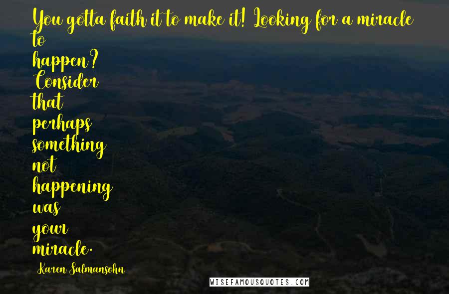 Karen Salmansohn Quotes: You gotta faith it to make it! Looking for a miracle to happen? Consider that perhaps something not happening was your miracle.