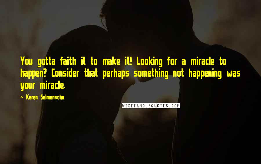 Karen Salmansohn Quotes: You gotta faith it to make it! Looking for a miracle to happen? Consider that perhaps something not happening was your miracle.