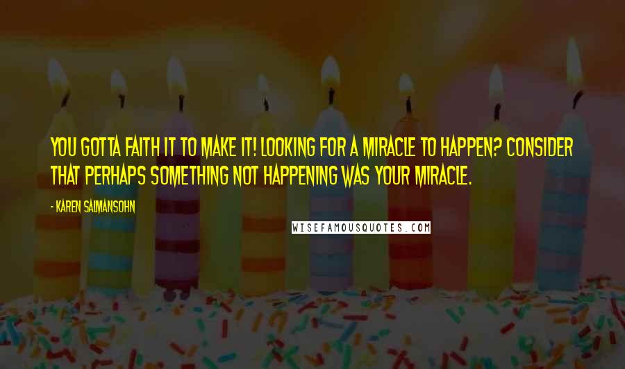 Karen Salmansohn Quotes: You gotta faith it to make it! Looking for a miracle to happen? Consider that perhaps something not happening was your miracle.