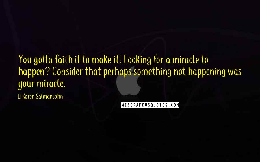 Karen Salmansohn Quotes: You gotta faith it to make it! Looking for a miracle to happen? Consider that perhaps something not happening was your miracle.
