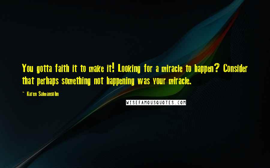 Karen Salmansohn Quotes: You gotta faith it to make it! Looking for a miracle to happen? Consider that perhaps something not happening was your miracle.