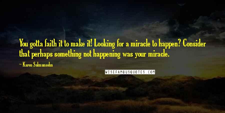 Karen Salmansohn Quotes: You gotta faith it to make it! Looking for a miracle to happen? Consider that perhaps something not happening was your miracle.