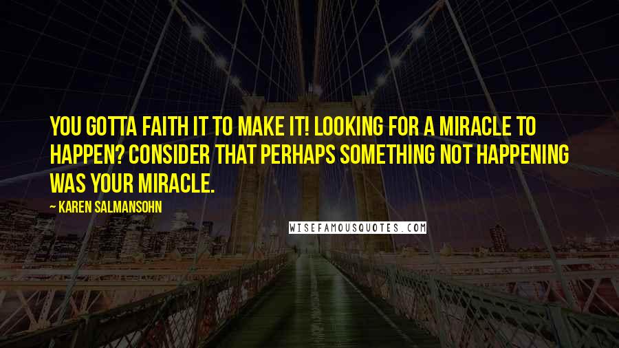 Karen Salmansohn Quotes: You gotta faith it to make it! Looking for a miracle to happen? Consider that perhaps something not happening was your miracle.