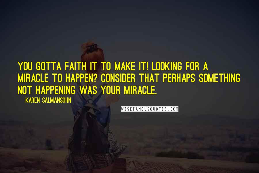 Karen Salmansohn Quotes: You gotta faith it to make it! Looking for a miracle to happen? Consider that perhaps something not happening was your miracle.