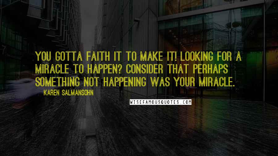 Karen Salmansohn Quotes: You gotta faith it to make it! Looking for a miracle to happen? Consider that perhaps something not happening was your miracle.