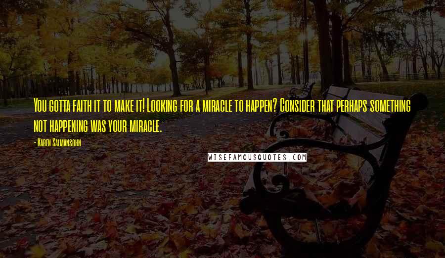 Karen Salmansohn Quotes: You gotta faith it to make it! Looking for a miracle to happen? Consider that perhaps something not happening was your miracle.