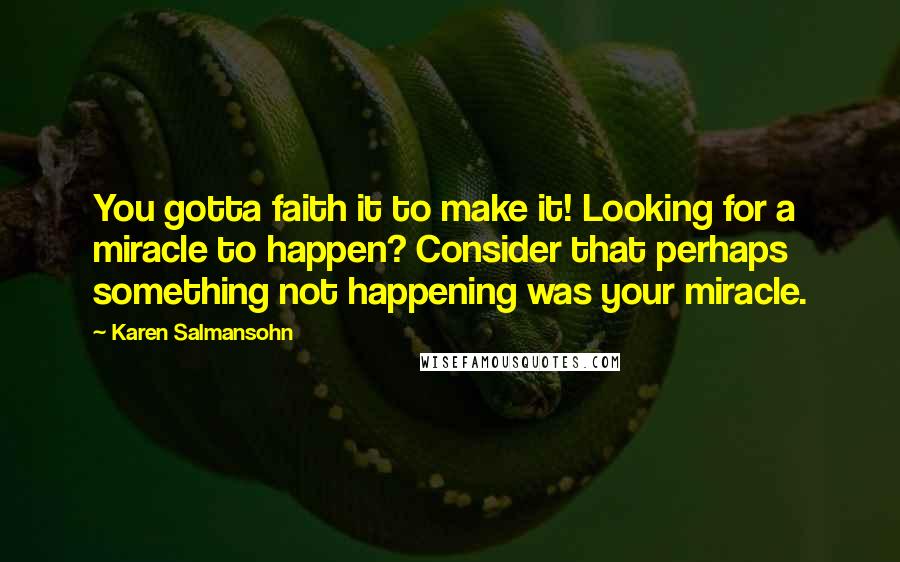 Karen Salmansohn Quotes: You gotta faith it to make it! Looking for a miracle to happen? Consider that perhaps something not happening was your miracle.