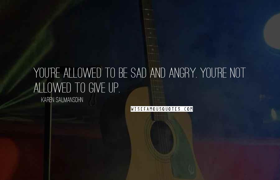 Karen Salmansohn Quotes: You're allowed to be sad and angry. You're not allowed to give up.