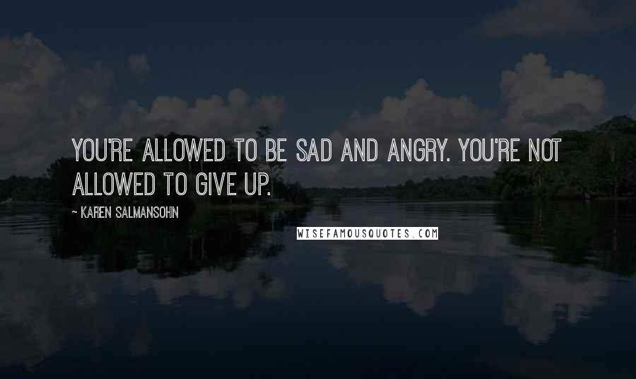 Karen Salmansohn Quotes: You're allowed to be sad and angry. You're not allowed to give up.