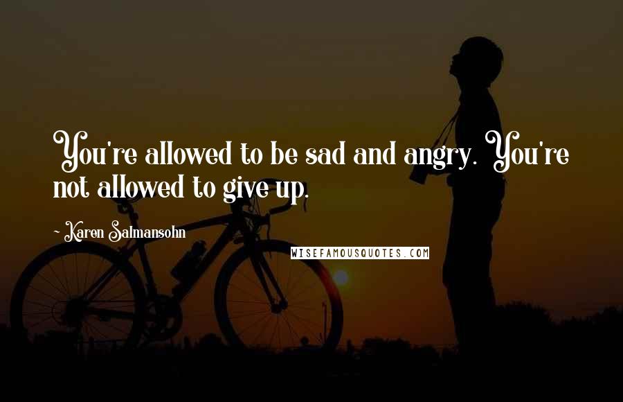 Karen Salmansohn Quotes: You're allowed to be sad and angry. You're not allowed to give up.