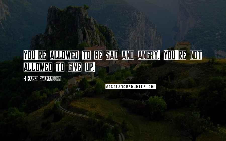 Karen Salmansohn Quotes: You're allowed to be sad and angry. You're not allowed to give up.