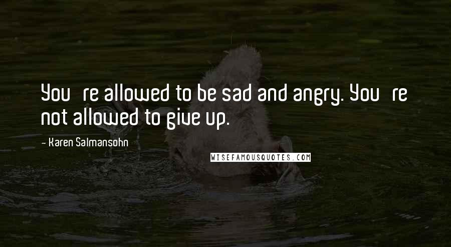 Karen Salmansohn Quotes: You're allowed to be sad and angry. You're not allowed to give up.