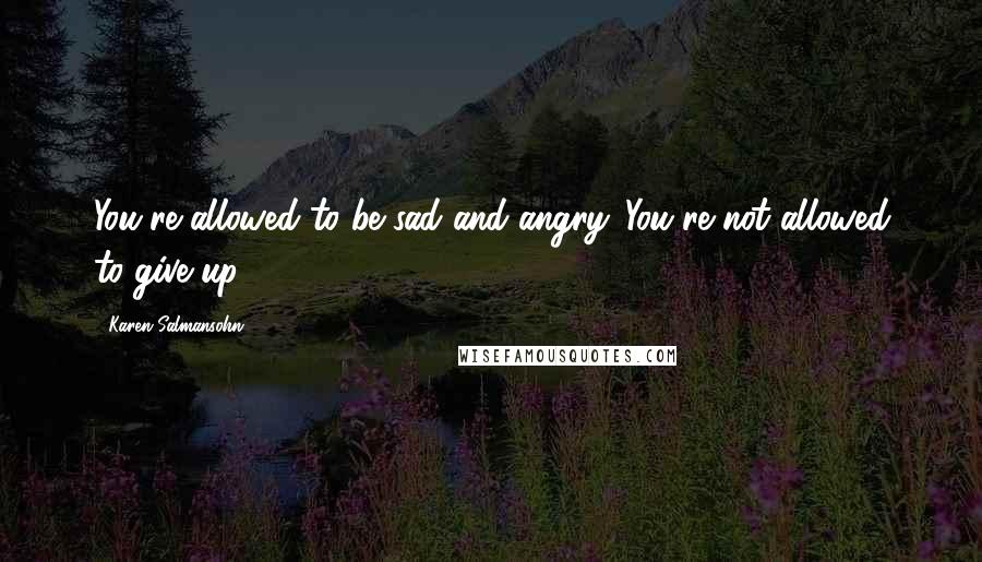 Karen Salmansohn Quotes: You're allowed to be sad and angry. You're not allowed to give up.