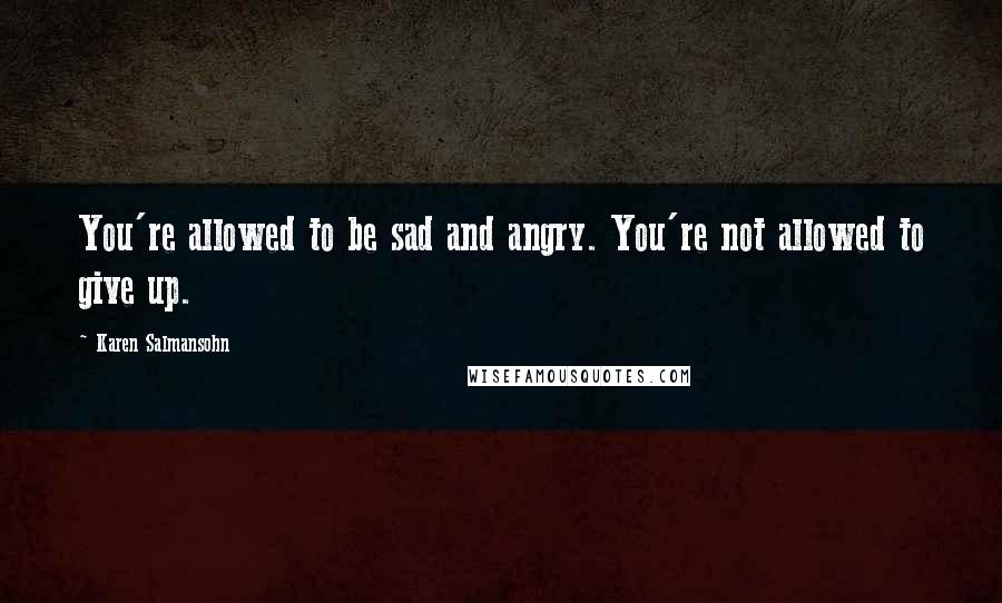 Karen Salmansohn Quotes: You're allowed to be sad and angry. You're not allowed to give up.
