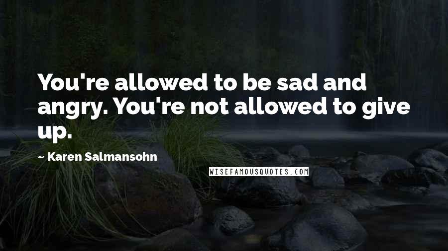 Karen Salmansohn Quotes: You're allowed to be sad and angry. You're not allowed to give up.